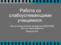 Презентация выступления на педсовете Работа со слабоуспевающими учащимися на уроках математики.