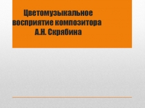 Презентация по музыке на тему Цветомузыкальное восприятие композитора А. Н. Скрябина