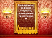 Презентация по МХК на тему Караваджизм: реформа искусства, проведенная преступником (11 класс)