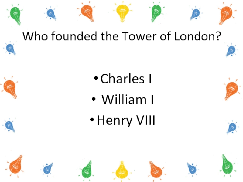 Who founded the Tower of London?Charles I   William I  Henry VIII