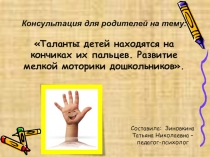 Консультация для родителей на тему: Таланты детей находятся на кончиках их пальцев. Развитие мелкой моторики дошкольников.