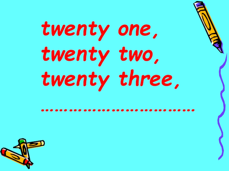 twenty one, twеnty two, twenty three, ……………………………