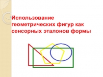 Презентация Использование геометрических фигур как сенсорных эталонов формы
