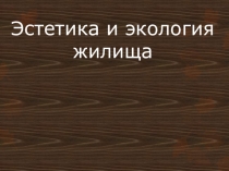 Презентация по технологии на тему Эстетика и экология жилища