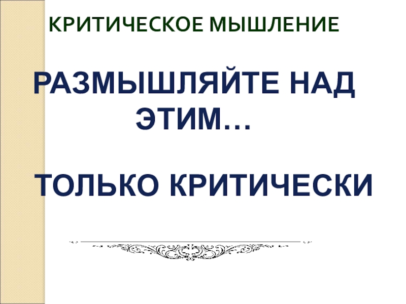 КРИТИЧЕСКОЕ МЫШЛЕНИЕРАЗМЫШЛЯЙТЕ НАД ЭТИМ…ТОЛЬКО КРИТИЧЕСКИ