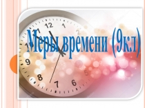 Презентация по математике по теме Меры времени (9класс)