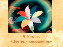 Презентация по внеурочной деятельности 100 книг В.Катаев. Цветик-семицветик