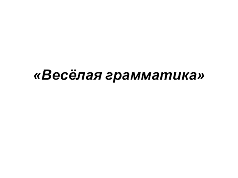 Презентация ПРЕЗЕНТАЦИЯ ПО РУССКОМУ ЯЗЫКУ ВЕСЕЛАЯ ГРАММАТИКА