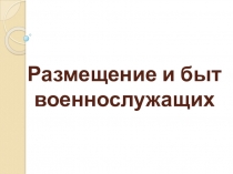 Презентация по дисциплине БЕЗОПАСНОСТЬ ЖИЗНЕДЕЯТЕЛЬНОСТИ на тему: РАЗМЕЩЕНИЕ И БЫТ ВОЕННОСЛУЖАЩИХ.