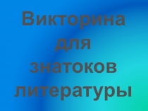 Презентация. Викторина для знатоков литературы Урок-игра для 9-10 классов