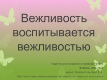 Презентация к родительскому собранию в средней группе Вежливость воспитывается вежливостью