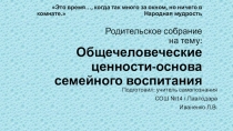 Презентация к родительскому собранию на тему: Общечеловеческие ценности - основа семейного воспитания
