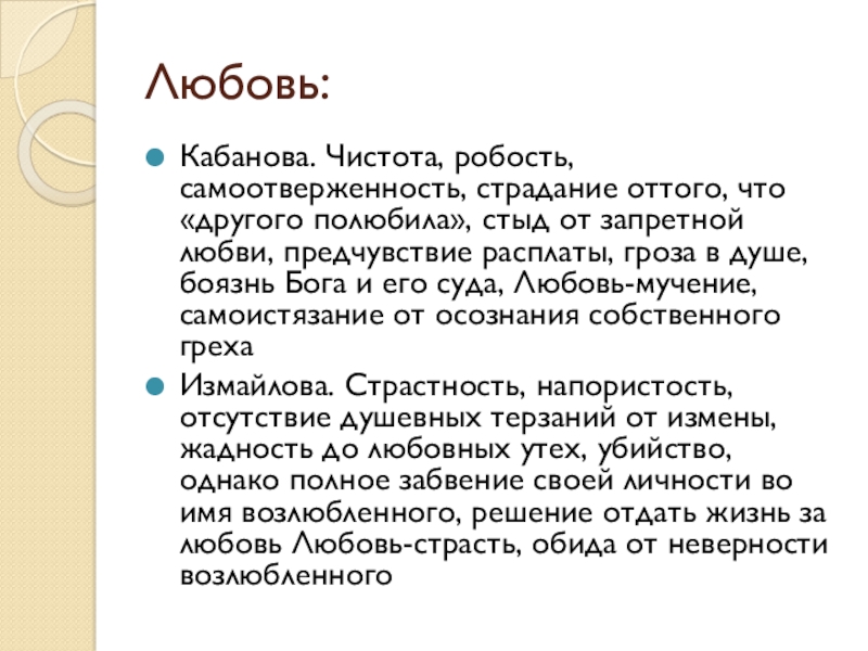 Любовь:Кабанова. Чистота, робость, самоотверженность, страдание оттого, что «другого полюбила», стыд от запретной любви, предчувствие расплаты, гроза в