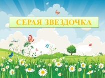 Презентация к занятию по духовно – нравственному развитию детей на примере сказки Б. Заходера Серая Звездочка