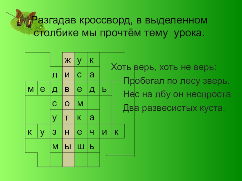 Разгадав кроссворд, в выделенном столбике мы прочтём тему урока.Хоть верь, хоть не верь:	Пробегал по лесу зверь.	Нес на