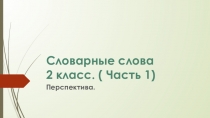 Презентация Словарные слова 2 класс к 1 части учебника по программеПерспектива