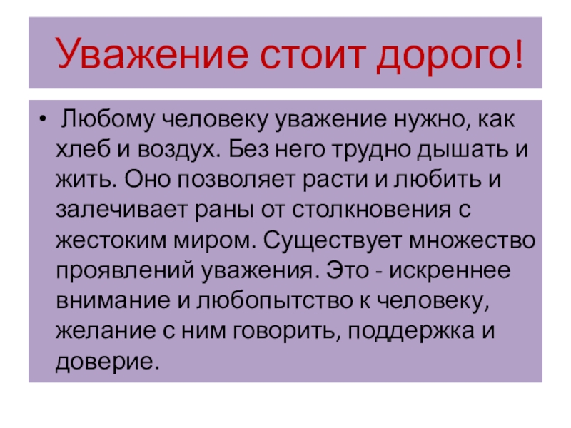  Уважение стоит дорого! Любому человеку уважение нужно, как хлеб и воздух. Без него трудно дышать и жить.