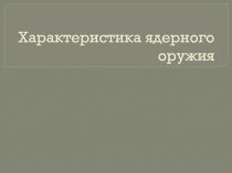 Презентация Характеристика ядерного оружия