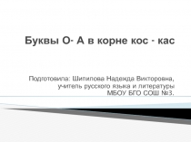 Презентация к уроку русского языка Буквы о-а в корне -кас- - - кос-.