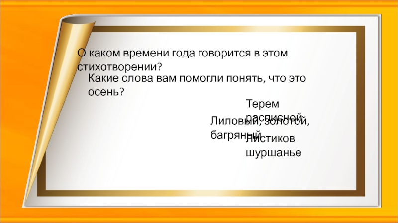 О каком времени года говорится в этом стихотворении?Какие слова вам помогли понять, что это осень?Терем расписнойЛиловый, золотой,