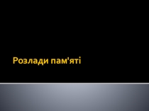 Презентація з психіатрії Пам'ять. Розлади пам'яті