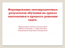 Презентация по математике Формирование метапредметных результатов обучения на уроках математики в процессе решения задач.