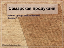 Презентация по Самароведению на тему Самарская продукция (6 класс)