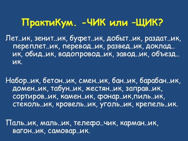 ПрактиКум. -ЧИК или –ЩИК? Лет..ик, зенит..ик, буфет..ик, добыт..ик, раздат..ик, переплет..ик, перевод..ик, развед..ик, доклад..ик, обид..ик, водопровод..ик, завод..ик, объезд..ик.