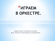 Играем в оркестре. Дидактическое электронное пособие. Цель: обучение элементарному музицированию.