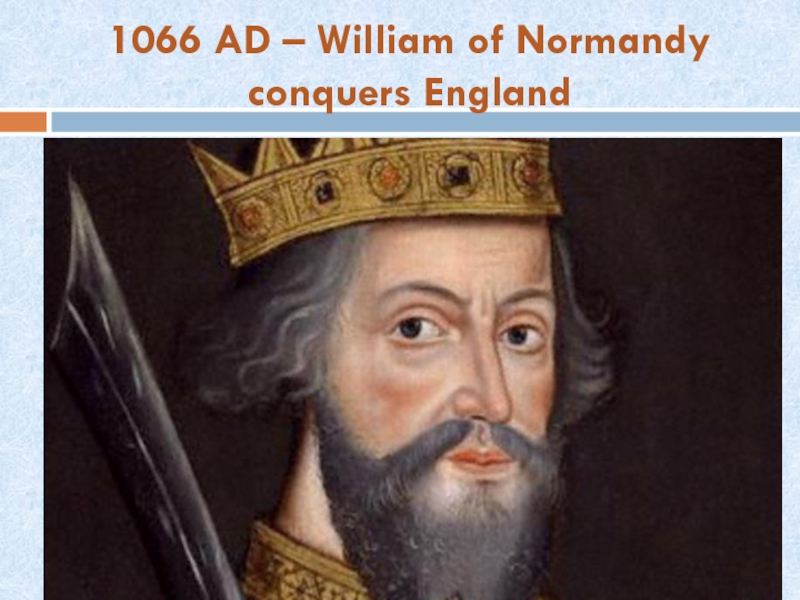 1066 AD – William of Normandy  conquers England