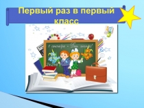 Презентация для родителей будущих первоклассников Первый раз в первый класс