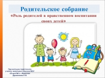 Презентация к родительскому собранию Роль родителей в нравственном воспитании своих детей