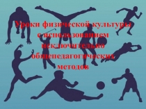 Презентация по физической культуры на тему Использование общепедагогических методов