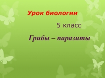 Презентация по биологии на тему: Грибы-паразиты ( 5 класс)