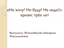 Презентация по теме Кризис трёх лет: Не хочу! Не буду! Не надо!