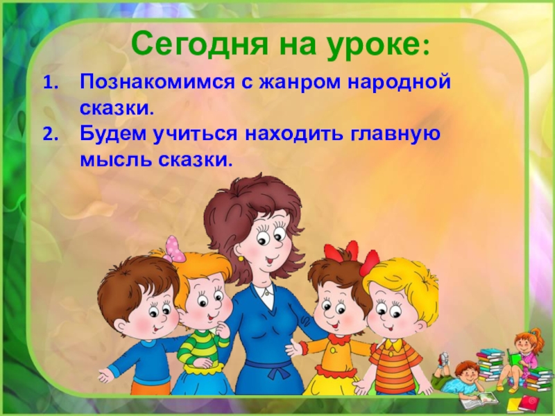 Сегодня на уроке:Познакомимся с жанром народной сказки.Будем учиться находить главную мысль сказки.