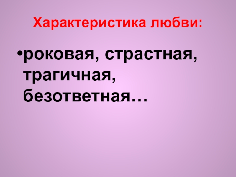 Характеристика любви: роковая, страстная, трагичная, безответная…