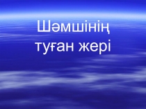 Қазақ тілінен Шәмшінің туған жері тақырыбы бойынша презентациясы