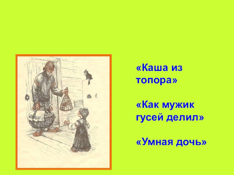 это сказки о быте  и жизни людей.Бытовые сказки - «Каша из топора»«Как мужик