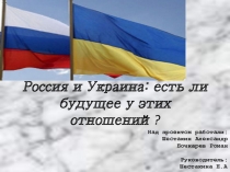 Презентация по географии Россия и Украина: есть ли будущее у этих отношений