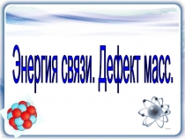 Презентация по физике на тему Дефект массы(9 класс)