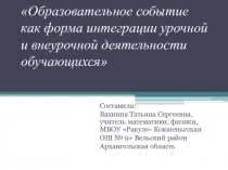 Презентация Образовательное событие как форма интеграции урочной и внеурочной деятельности обучающихся