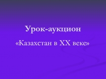 Презентация по истории Казахстана. Урок аукцион Казахстан в хх веке. (5 класс).