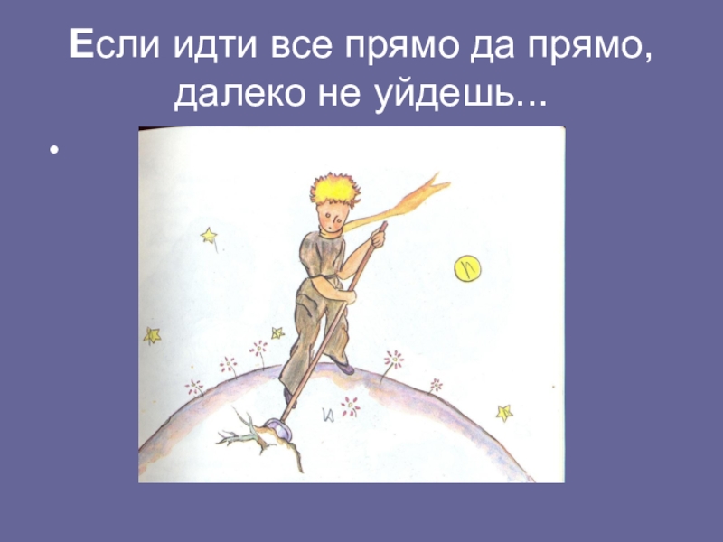 Далеко не маленький. Если идти все прямо да прямо далеко не уйдешь. Свод заповедей маленького принца. Если идти прямо да прямо маленький принц. Если идти всё время прямо да прямо, ....