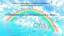 Презентация опытно-экспериментальная деятельность в подготовительной группе Поможем капельке вернуться в море.