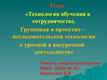 Презентация 1часть к докладу на ГМО Технология обучения в сотрудничестве. Групповая и проектно – исследовательская технологии в урочной и внеурочной деятельности младших школьников Из опыта работы