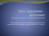 Презентация по ИЗО Наш художник - дипломат. Из опыта работы с одаренными детьми