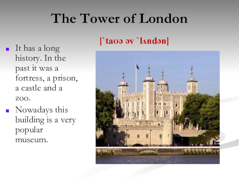 The Tower of LondonIt has a long history. In the past it was a fortress, a prison,