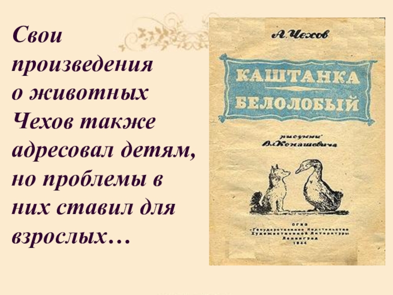 Свои произведения о животных Чехов также адресовал детям, но проблемы в них ставил для взрослых…