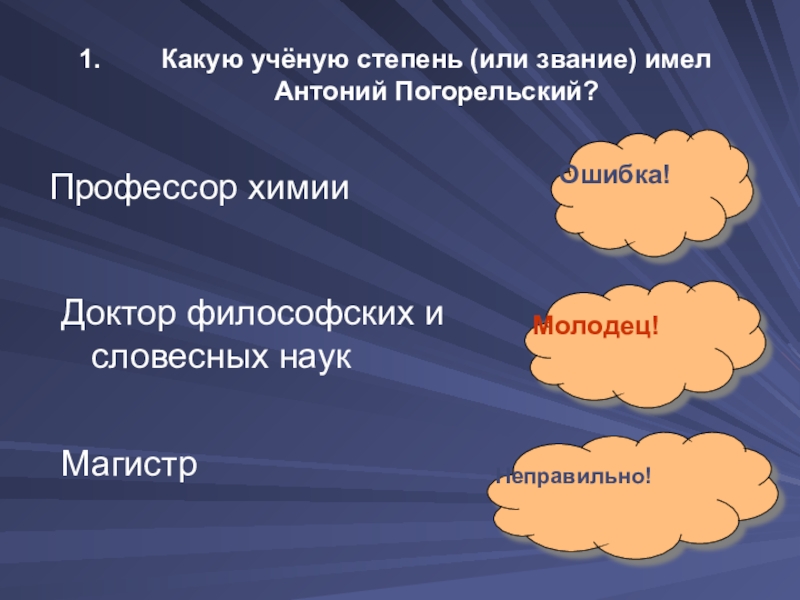 Какую учёную степень (или звание) имел  Антоний Погорельский?Профессор химииДоктор философских и словесных наукМагистр Ошибка!Молодец!Неправильно!